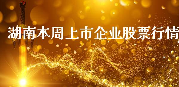 湖南本周上市企业股票行情_https://www.qdlswl.com_外盘_第1张
