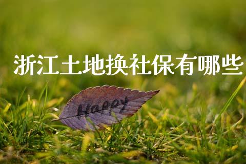 浙江土地换社保有哪些_https://www.qdlswl.com_内盘_第1张
