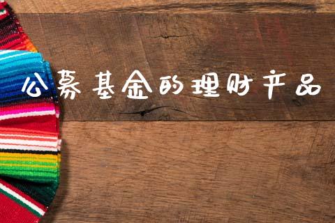 公募基金的理财产品_https://www.qdlswl.com_基金_第1张