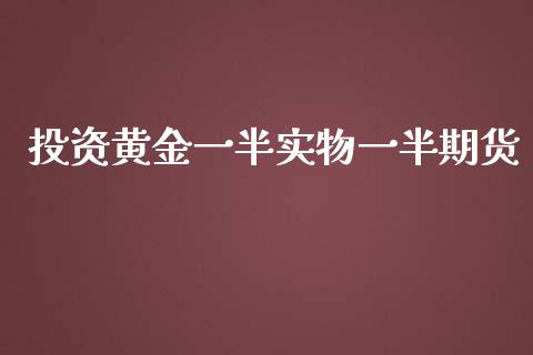 投资黄金一半实物一半期货_https://www.qdlswl.com_期货_第1张