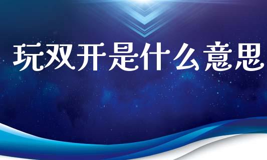 玩双开是什么意思_https://www.qdlswl.com_股指_第1张