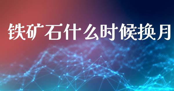 铁矿石什么时候换月_https://www.qdlswl.com_股指_第1张