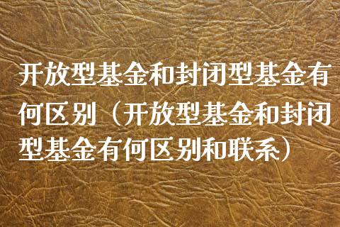 开放型基金和封闭型基金有何区别（开放型基金和封闭型基金有何区别和联系）_https://www.qdlswl.com_理财_第1张