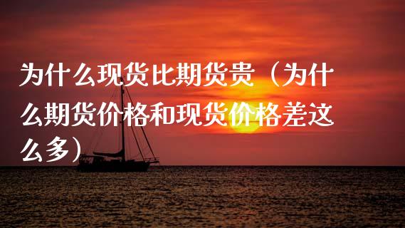 为什么现货比期货贵(为什么期货价格和现货价格差这么多)_内盘_第1张_青岛财经网 为什么现货比期货贵(为什么期货价格和现货价格差这么多)_https://www.qdlswl.com_内盘_第1张