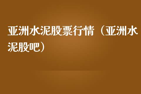 亚洲水泥股票行情（亚洲水泥股吧）_https://www.qdlswl.com_外盘_第1张