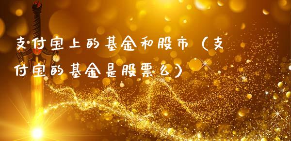 支付宝上的基金和股市（支付宝的基金是股票么）_https://www.qdlswl.com_基金_第1张