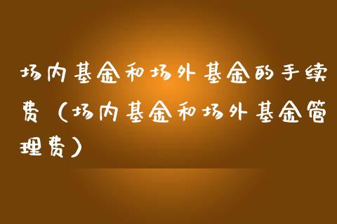 场内基金和场外基金的手续费（场内基金和场外基金管理费）_https://www.qdlswl.com_理财_第1张