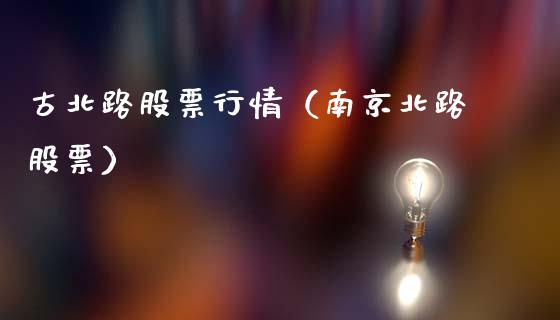古北路股票行情（南京北路股票）_https://www.qdlswl.com_外盘_第1张