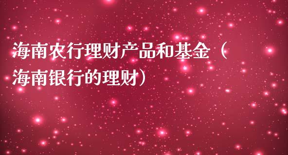 海南农行理财产品和基金（海南银行的理财）_https://www.qdlswl.com_基金_第1张