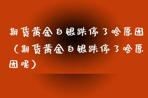 期货黄金白银跌停了啥原因（期货黄金白银跌停了啥原因呢）_https://www.qdlswl.com_股指_第1张