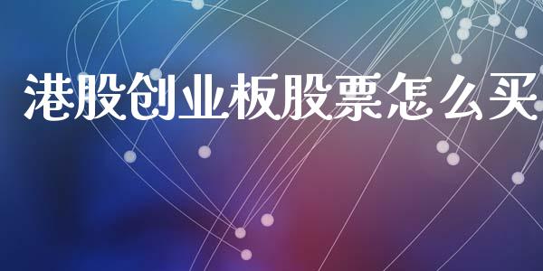 港股创业板股票怎么买_https://www.qdlswl.com_期货_第1张