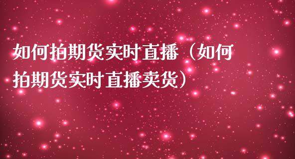 如何拍期货实时直播（如何拍期货实时直播卖货）_https://www.qdlswl.com_直播_第1张