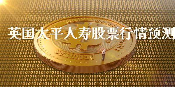 英国太平人寿股票行情预测_https://www.qdlswl.com_股票_第1张
