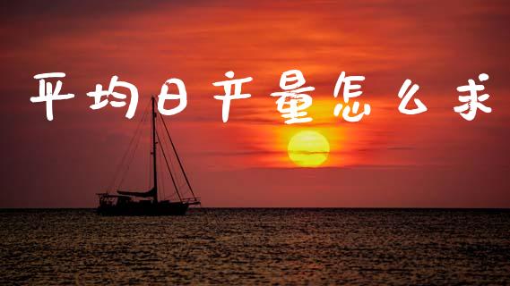 平均日产量怎么求_https://www.qdlswl.com_理财_第1张