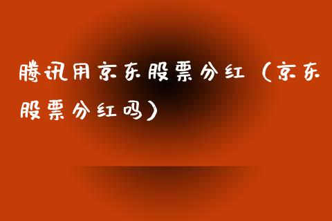 腾讯用京东股票分红（京东股票分红吗）_https://www.qdlswl.com_外盘_第1张