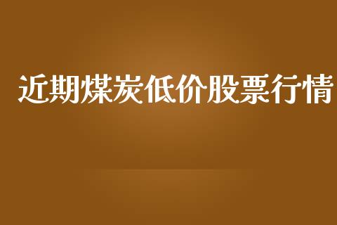 近期煤炭低价股票行情_https://www.qdlswl.com_内盘_第1张