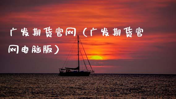 广发期货官网（广发期货官网电脑版）_https://www.qdlswl.com_股指_第1张