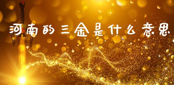 河南的三金是什么意思_https://www.qdlswl.com_股票_第1张