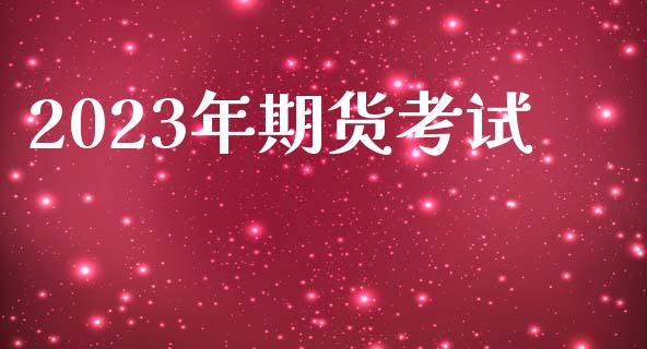 2023年期货考试_https://www.qdlswl.com_期货_第1张