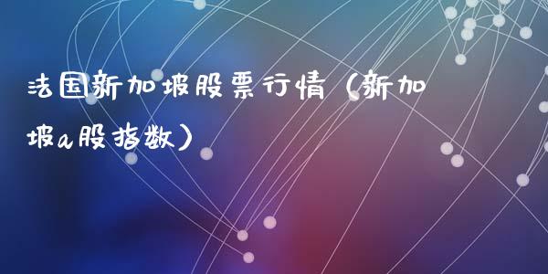 法国新加坡股票行情（新加坡a股指数）_https://www.qdlswl.com_股票_第1张