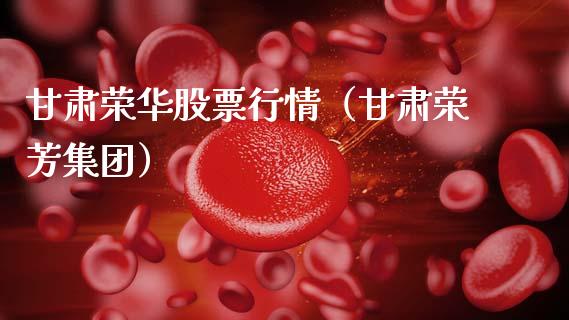 甘肃荣华股票行情（甘肃荣芳集团）_https://www.qdlswl.com_股票_第1张