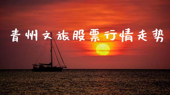 青州文旅股票行情走势_https://www.qdlswl.com_内盘_第1张