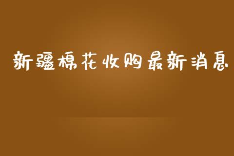 新疆棉花收购最新消息_https://www.qdlswl.com_股指_第1张
