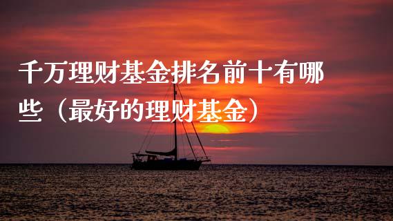 千万理财基金排名前十有哪些（最好的理财基金）_https://www.qdlswl.com_基金_第1张