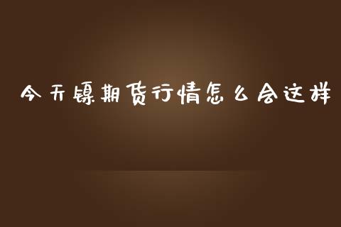 今天镍期货行情怎么会这样_https://www.qdlswl.com_股指_第1张