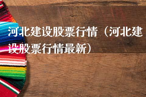 河北建设股票行情（河北建设股票行情最新）_https://www.qdlswl.com_外盘_第1张