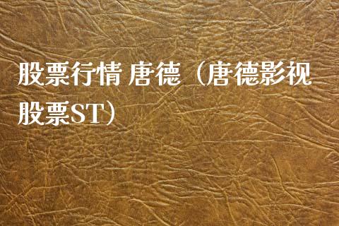 股票行情 唐德（唐德影视股票ST）_https://www.qdlswl.com_外盘_第1张
