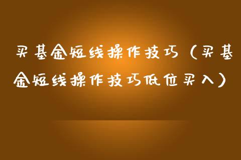 买基金短线操作技巧（买基金短线操作技巧低位买入）_https://www.qdlswl.com_理财_第1张
