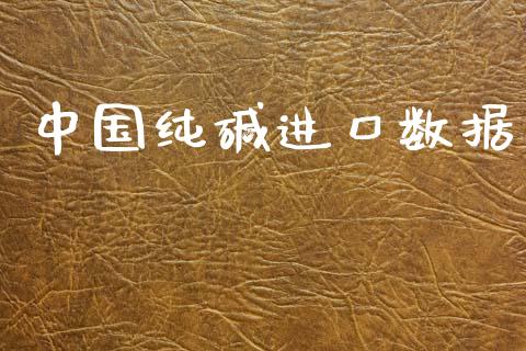 中国纯碱进口数据_https://www.qdlswl.com_期货_第1张