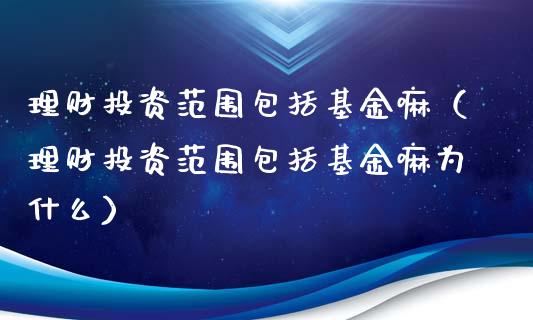 理财投资范围包括基金嘛（理财投资范围包括基金嘛为什么）_https://www.qdlswl.com_基金_第1张