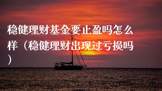 稳健理财基金要止盈吗怎么样（稳健理财出现过亏损吗）_https://www.qdlswl.com_基金_第1张