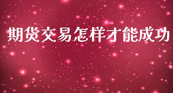 期货交易怎样才能成功_https://www.qdlswl.com_基金_第1张