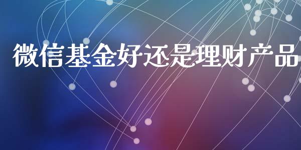 微信基金好还是理财产品_https://www.qdlswl.com_理财_第1张