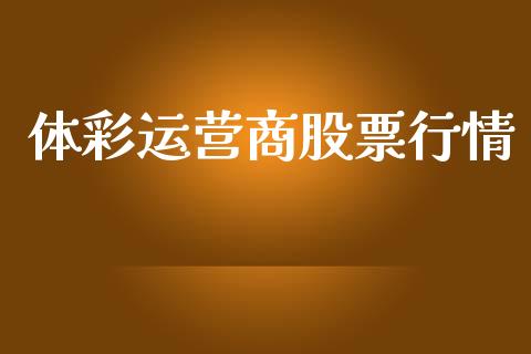 体彩运营商股票行情_https://www.qdlswl.com_内盘_第1张