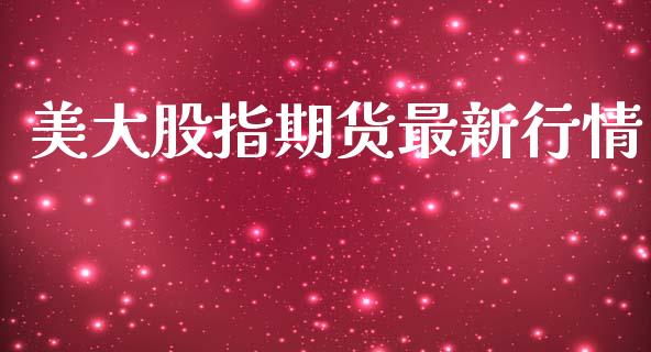 美大股指期货最新行情_https://www.qdlswl.com_直播_第1张