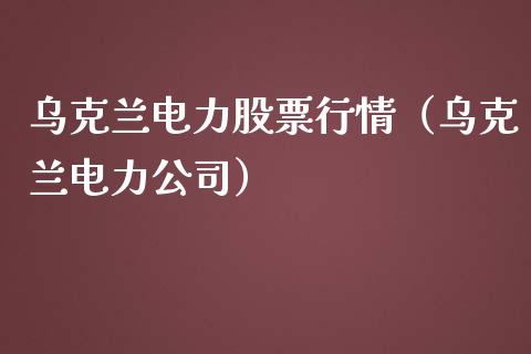乌克兰电力股票行情（乌克兰电力公司）_https://www.qdlswl.com_外盘_第1张