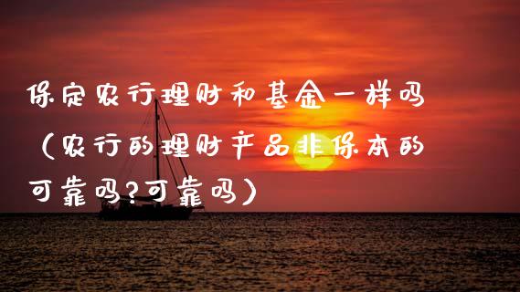 保定农行理财和基金一样吗（农行的理财产品非保本的可靠吗?可靠吗）_https://www.qdlswl.com_理财_第1张