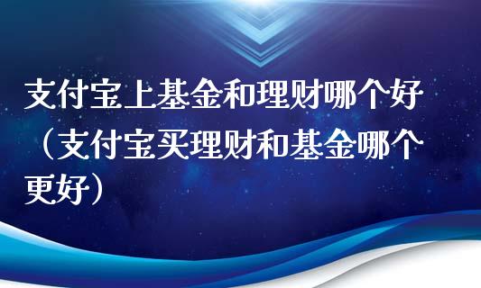 支付宝上基金和理财哪个好（支付宝买理财和基金哪个更好）_https://www.qdlswl.com_基金_第1张