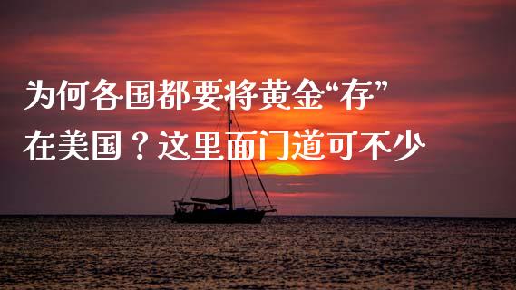 为何各国都要将黄金“存”在美国？这里面门道可不少_https://www.qdlswl.com_外盘_第1张