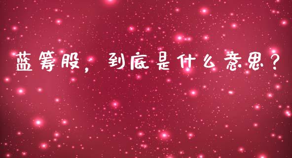 蓝筹股，到底是什么意思？_https://www.qdlswl.com_直播_第1张
