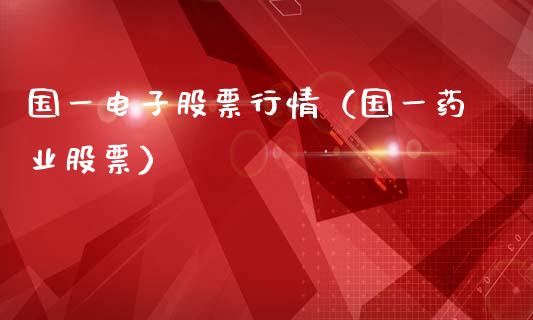 国一电子股票行情（国一药业股票）_https://www.qdlswl.com_内盘_第1张