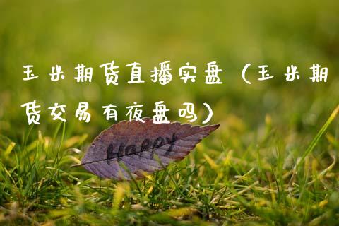 玉米期货直播实盘（玉米期货交易有夜盘吗）_https://www.qdlswl.com_直播_第1张