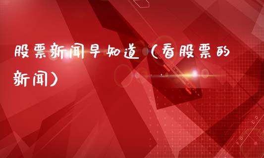股票新闻早知道（看股票的新闻）_https://www.qdlswl.com_内盘_第1张