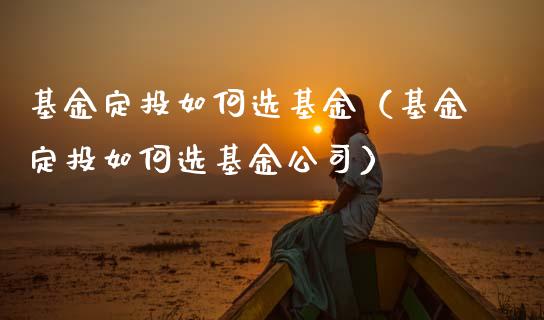 基金定投如何选基金（基金定投如何选基金公司）_https://www.qdlswl.com_基金_第1张