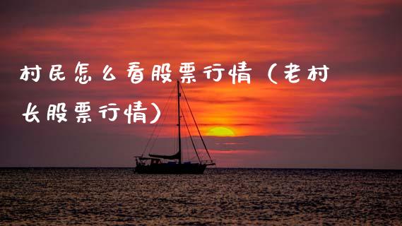 村民怎么看股票行情（老村长股票行情）_https://www.qdlswl.com_外盘_第1张