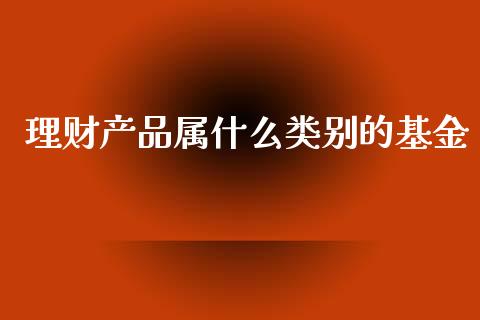 理财产品属什么类别的基金_https://www.qdlswl.com_理财_第1张